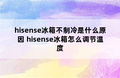 hisense冰箱不制冷是什么原因 hisense冰箱怎么调节温度